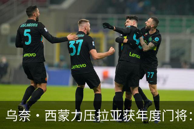 乌奈·西蒙力压拉亚获年度门将：世界杯650分钟不破蛋成关键