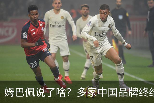 姆巴佩说了啥？多家中国品牌终结合作，他会损失多少钱？或面临巨额赔偿
